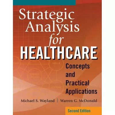 Strategic Analysis for Healthcare: Concepts and Practical Applications, Second Edition